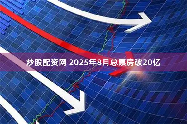 炒股配资网 2025年8月总票房破20亿