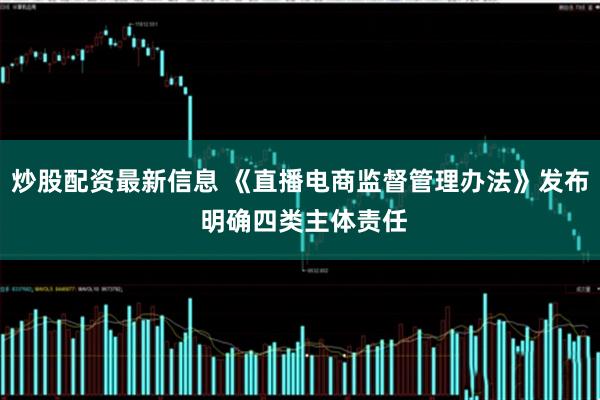炒股配资最新信息 《直播电商监督管理办法》发布 明确四类主体责任
