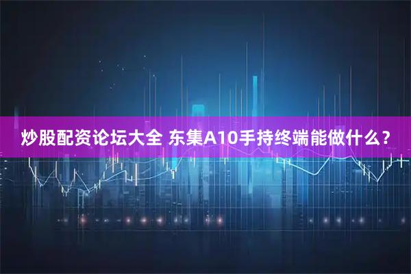 炒股配资论坛大全 东集A10手持终端能做什么?