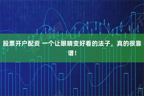 股票开户配资 一个让眼睛变好看的法子，真的很靠谱！