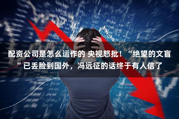 配资公司是怎么运作的 央视怒批!“绝望的文盲”已丢脸到国外,冯远征的话终于有人信了