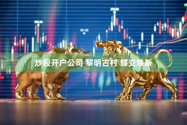 炒股开户公司 黎明古村 蝶变焕新